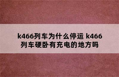 k466列车为什么停运 k466列车硬卧有充电的地方吗